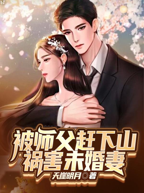 被师父赶下山，祸害未婚妻